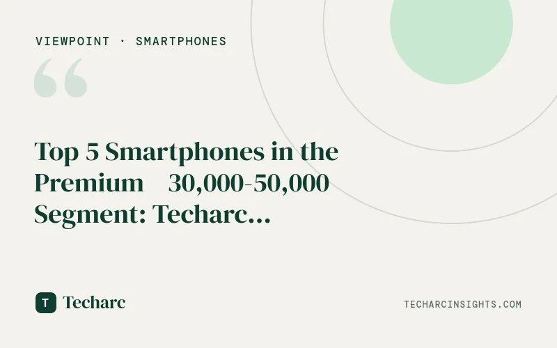 Top 5 Smartphones in the Premium ₹30,000-50,000 Segment: Techarc InfiSights 