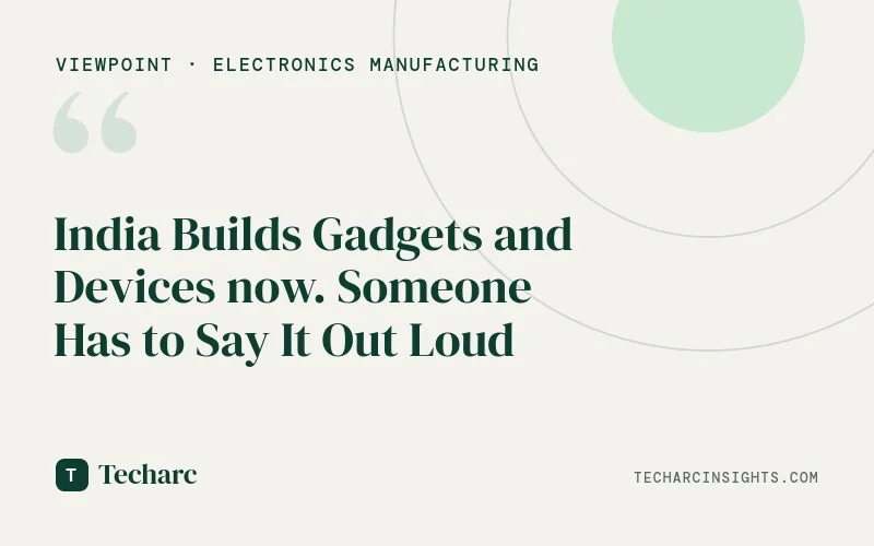 India Builds Gadgets and Devices now. Someone Has to Say It Out Loud
