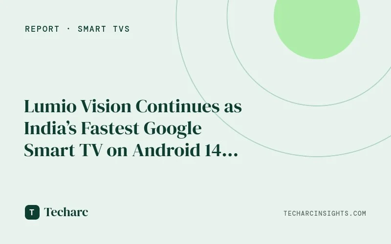 Lumio Vision Continues as India’s Fastest Google Smart TV on Android 14: Techarc Benchmarking