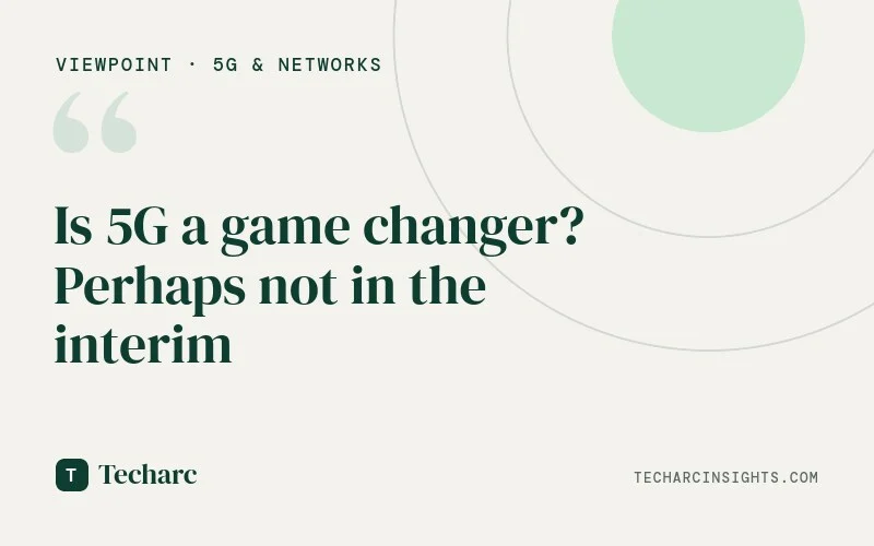 Is 5G a game changer? Perhaps not in the interim