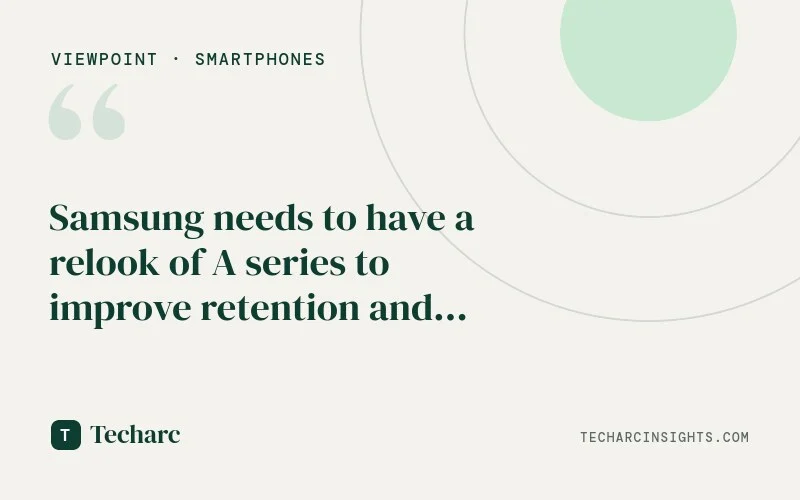 Samsung needs to have a relook of A series to improve retention and strengthen S, Z series sales further