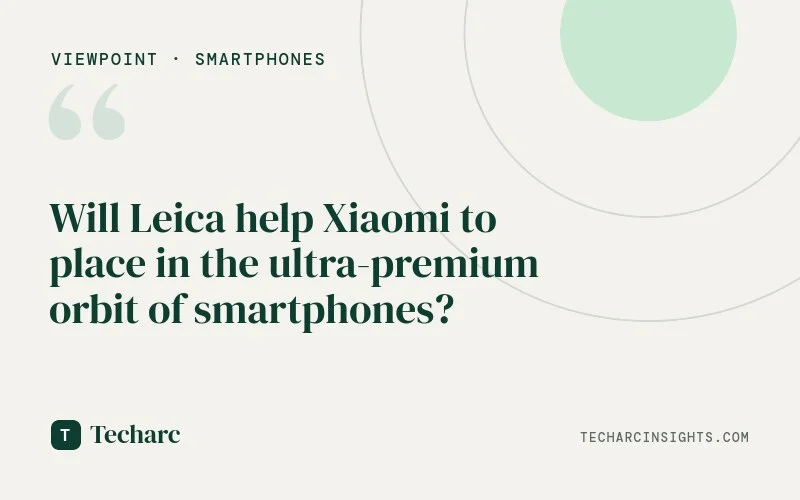 Will Leica help Xiaomi to place in the ultra-premium orbit of smartphones?