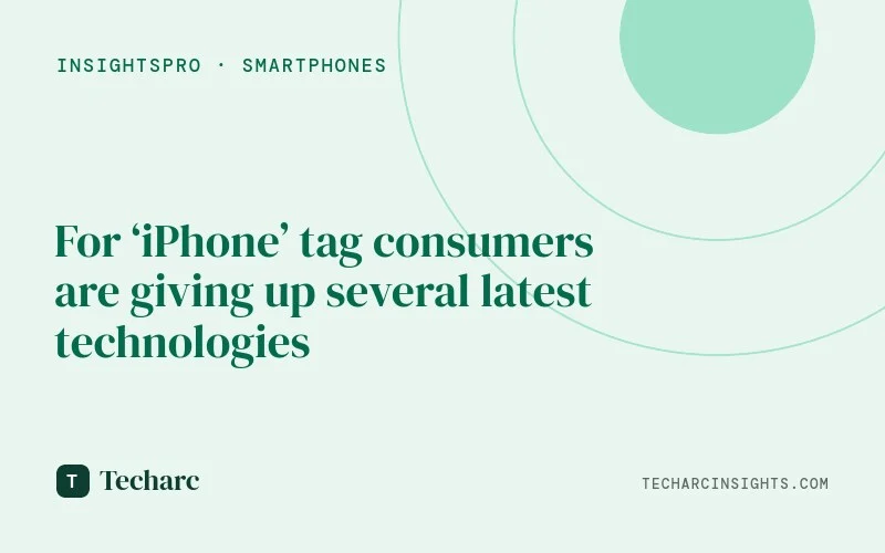 For ‘iPhone’ tag consumers are giving up several latest technologies